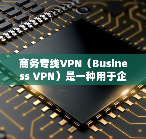 商务专线VPN(Business VPN)是一种用于企业内部或不同分支之间建立安全、可靠的网络连接的解决方案。以下是关于商务专线VPN的详细解释 商务专线VPN(Business VPN)是一种用于企业内部或不同分支之间建立安全、可靠的网络连接的解决方案。以下是关于商务专线VPN的详细解释