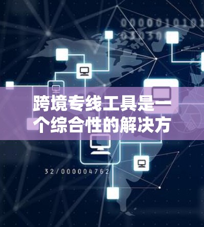 跨境专线工具是一个综合性的解决方案,旨在帮助企业高效、安全地进行跨境业务。以下是对其功能和应用场景的详细分析 跨境专线工具是一个综合性的解决方案,旨在帮助企业高效、安全地进行跨境业务。以下是对其功能和应用场景的详细分析