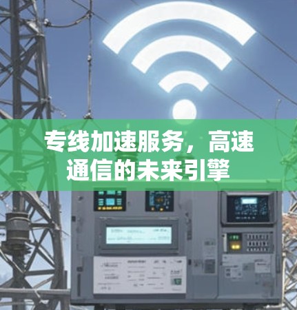 专线加速服务,高速通信的未来引擎 专线加速服务,高速通信的未来引擎