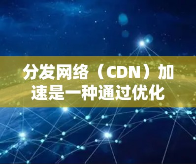 分发网络(CDN)加速是一种通过优化内容分发过程来提升视频加载速度和用户体验的技术。以下是实现视频CDN加速的详细步骤 分发网络(CDN)加速是一种通过优化内容分发过程来提升视频加载速度和用户体验的技术。以下是实现视频CDN加速的详细步骤