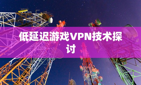 低延迟游戏VPN技术探讨