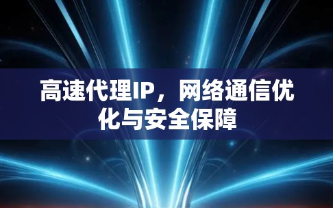 高速代理IP,网络通信优化与安全保障 高速代理IP,网络通信优化与安全保障