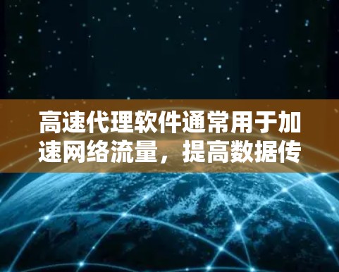 高速代理软件通常用于加速网络流量,提高数据传输速度和稳定性。以下是一些常见的高速代理软件及其特点 高速代理软件通常用于加速网络流量,提高数据传输速度和稳定性。以下是一些常见的高速代理软件及其特点