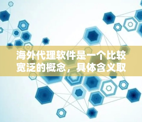 海外代理软件是一个比较宽泛的概念,具体含义取决于你的应用场景。以下是一些可能的解释和相关信息 海外代理软件是一个比较宽泛的概念,具体含义取决于你的应用场景。以下是一些可能的解释和相关信息