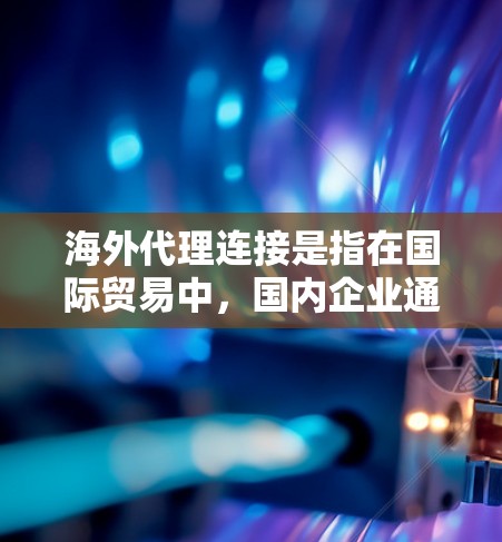 海外代理连接是指在国际贸易中,国内企业通过海外代理公司进入目标市场的过程。这通常包括供应链管理、物流协调、市场推广和客户服务等多个环节。以下是一些关于海外代理连接的关键点和建议 海外代理连接是指在国际贸易中,国内企业通过海外代理公司进入目标市场的过程。这通常包括供应链管理、物流协调、市场推广和客户服务等多个环节。以下是一些关于海外代理连接的关键点和建议