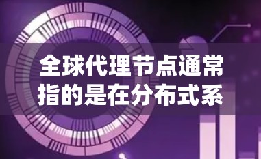 全球代理节点通常指的是在分布式系统中,负责处理请求、数据转发、负载均衡等功能的节点。这些节点通常分布在全球范围内,以确保系统的高可用性、稳定性和扩展性。以下是一些关键点 全球代理节点通常指的是在分布式系统中,负责处理请求、数据转发、负载均衡等功能的节点。这些节点通常分布在全球范围内,以确保系统的高可用性、稳定性和扩展性。以下是一些关键点