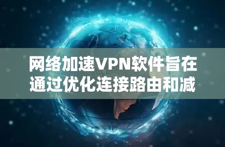 网络加速VPN软件旨在通过优化连接路由和减少延迟,提升网络传输效率。以下是对这种软件的详细分析 网络加速VPN软件旨在通过优化连接路由和减少延迟,提升网络传输效率。以下是对这种软件的详细分析