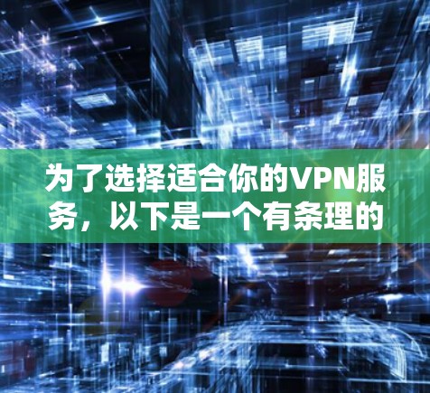 为了选择适合你的VPN服务,以下是一个有条理的分析和推荐 为了选择适合你的VPN服务,以下是一个有条理的分析和推荐