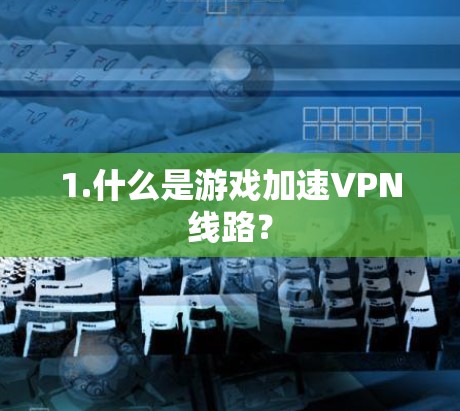 1.什么是游戏加速VPN线路？
