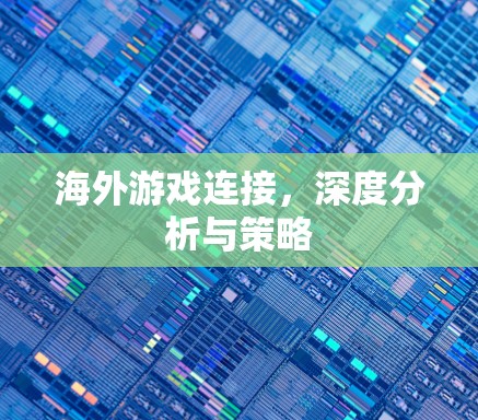 海外游戏连接,深度分析与策略 海外游戏连接,深度分析与策略
