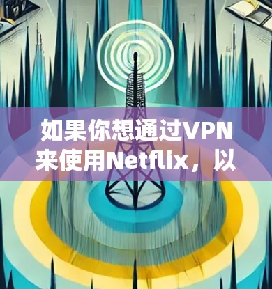 如果你想通过VPN来使用Netflix,以下是一些推荐的VPN服务和设置方法,帮助你绕过地理限制,访问更多的内容库 如果你想通过VPN来使用Netflix,以下是一些推荐的VPN服务和设置方法,帮助你绕过地理限制,访问更多的内容库