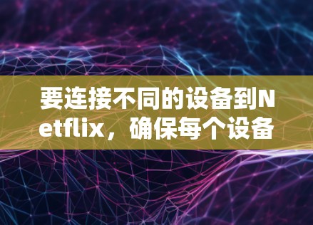 要连接不同的设备到Netflix,确保每个设备都能顺利使用Netflix账户,以下是一些建议 要连接不同的设备到Netflix,确保每个设备都能顺利使用Netflix账户,以下是一些建议