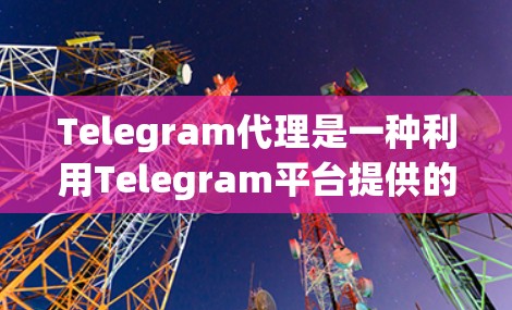 Telegram代理是一种利用Telegram平台提供的API，通过编写自定义程序来自动化处理消息、管理群组、执行自动化任务等功能的服务。以下是对Telegram代理的详细分析