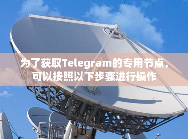 为了获取Telegram的专用节点,可以按照以下步骤进行操作 为了获取Telegram的专用节点,可以按照以下步骤进行操作