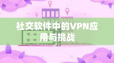 社交软件中的VPN应用与挑战 社交软件中的VPN应用与挑战