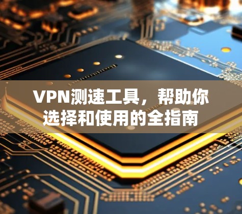 VPN测速工具,帮助你选择和使用的全指南 VPN测速工具,帮助你选择和使用的全指南