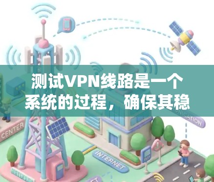 测试VPN线路是一个系统的过程,确保其稳定性、安全性和可靠性至关重要。以下是分步骤的测试指南 测试VPN线路是一个系统的过程,确保其稳定性、安全性和可靠性至关重要。以下是分步骤的测试指南