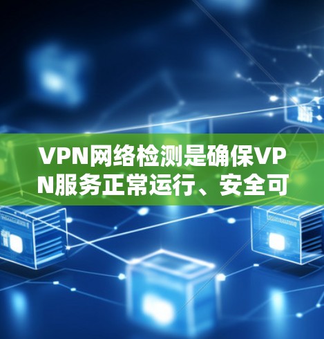 VPN网络检测是确保VPN服务正常运行、安全可靠的重要步骤。以下是一些常见的VPN网络检测方法和工具 VPN网络检测是确保VPN服务正常运行、安全可靠的重要步骤。以下是一些常见的VPN网络检测方法和工具