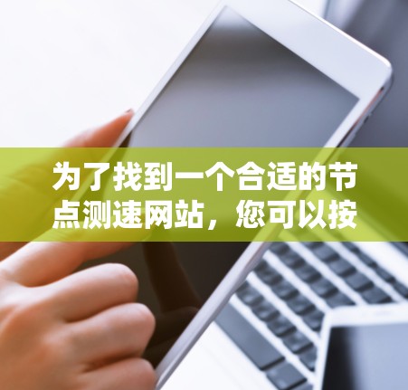 为了找到一个合适的节点测速网站,您可以按照以下步骤进行操作 为了找到一个合适的节点测速网站,您可以按照以下步骤进行操作