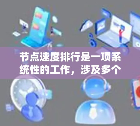 节点速度排行是一项系统性的工作,涉及多个步骤和考量因素。以下是对这一过程的详细分步说明 节点速度排行是一项系统性的工作,涉及多个步骤和考量因素。以下是对这一过程的详细分步说明
