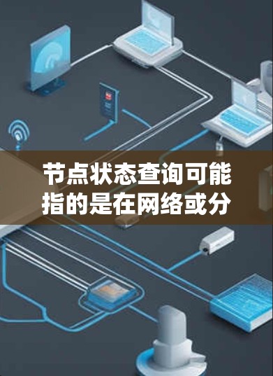 节点状态查询可能指的是在网络或分布式系统中检查某个节点的状态。以下是一些可能的解释和方法