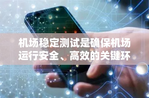 机场稳定测试是确保机场运行安全、高效的关键环节,涵盖多个关键系统和流程。以下是对机场稳定测试的详细分析 机场稳定测试是确保机场运行安全、高效的关键环节,涵盖多个关键系统和流程。以下是对机场稳定测试的详细分析