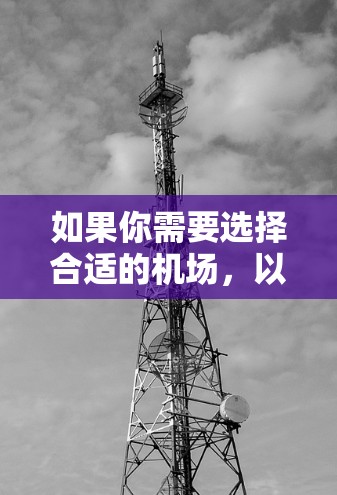 如果你需要选择合适的机场,以下是一些建议和指南,帮助你根据不同需求做出明智的决定 如果你需要选择合适的机场,以下是一些建议和指南,帮助你根据不同需求做出明智的决定