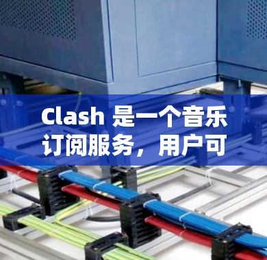 Clash 是一个音乐订阅服务,用户可能想将其订阅转换到其他音乐平台或服务。以下是一些可能的转换方法和注意事项 Clash 是一个音乐订阅服务,用户可能想将其订阅转换到其他音乐平台或服务。以下是一些可能的转换方法和注意事项