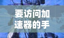 要访问加速器的手机版官网,您可以按照以下步骤操作 要访问加速器的手机版官网,您可以按照以下步骤操作
