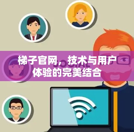 梯子官网,技术与用户体验的完美结合 梯子官网,技术与用户体验的完美结合