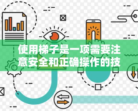 使用梯子是一项需要注意安全和正确操作的技能。以下是一些详细的步骤和注意事项,帮助您安全有效地使用梯子 使用梯子是一项需要注意安全和正确操作的技能。以下是一些详细的步骤和注意事项,帮助您安全有效地使用梯子