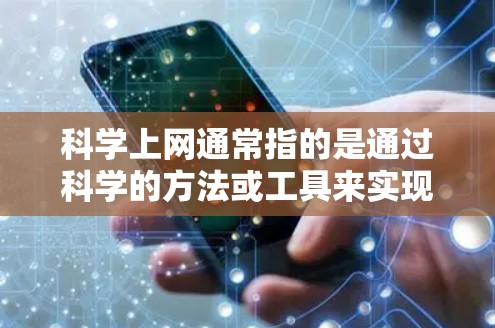 科学上网通常指的是通过科学的方法或工具来实现更高效、更安全或更隐私的上网体验。以下是一些可能的解释和相关工具 科学上网通常指的是通过科学的方法或工具来实现更高效、更安全或更隐私的上网体验。以下是一些可能的解释和相关工具