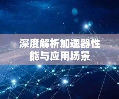 深度解析加速器性能与应用场景