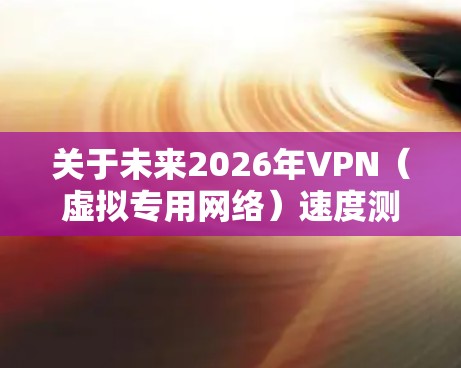 关于未来2026年VPN(虚拟专用网络)速度测试的趋势和发展,目前尚无法准确预测,但可以基于当前技术发展趋势进行推测。以下是一些可能影响VPN速度的因素和未来发展方向 关于未来2026年VPN(虚拟专用网络)速度测试的趋势和发展,目前尚无法准确预测,但可以基于当前技术发展趋势进行推测。以下是一些可能影响VPN速度的因素和未来发展方向