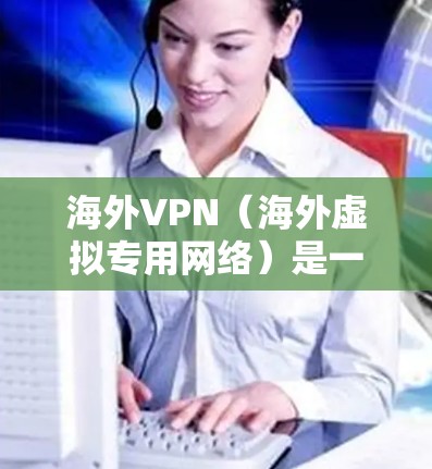 海外VPN（海外虚拟专用网络）是一种服务，允许用户通过加密的网络连接访问互联网，通常用于隐藏实际IP地址、保护隐私或规避地域限制。排名依据可以包括速度、隐私保护、服务器数量及分布、客户支持等因素