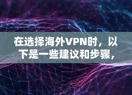 在选择海外VPN时，以下是一些建议和步骤，帮助你做出明智的决定