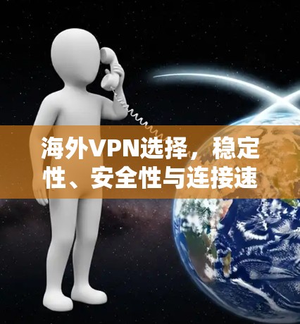 海外VPN选择，稳定性、安全性与连接速度的平衡