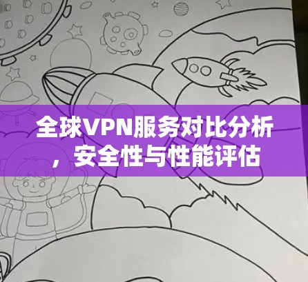 全球VPN服务对比分析,安全性与性能评估 全球VPN服务对比分析,安全性与性能评估