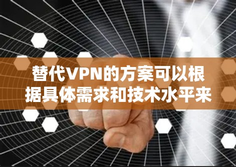 替代VPN的方案可以根据具体需求和技术水平来选择。以下是一些适合不同场景的替代方案 替代VPN的方案可以根据具体需求和技术水平来选择。以下是一些适合不同场景的替代方案