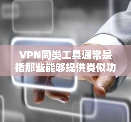 VPN同类工具通常是指那些能够提供类似功能的网络安全工具,主要用于保护用户的隐私和安全。以下是一些常见的VPN同类工具 VPN同类工具通常是指那些能够提供类似功能的网络安全工具,主要用于保护用户的隐私和安全。以下是一些常见的VPN同类工具