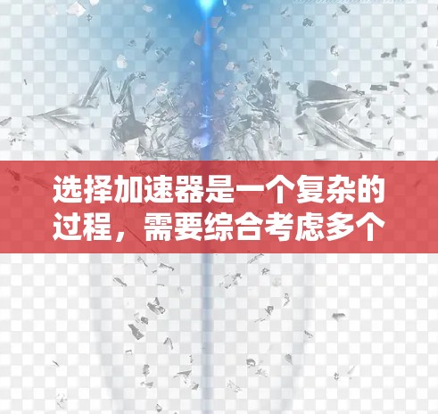 选择加速器是一个复杂的过程,需要综合考虑多个因素。以下是一个有条理的步骤指南,帮助您根据项目需求、预算和技术参数做出明智的选择 选择加速器是一个复杂的过程,需要综合考虑多个因素。以下是一个有条理的步骤指南,帮助您根据项目需求、预算和技术参数做出明智的选择