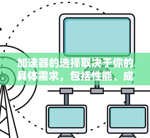加速器的选择取决于你的具体需求,包括性能、成本、可用性、支持以及你需要优化的任务类型。以下是一些常见的加速器及其适用场景 加速器的选择取决于你的具体需求,包括性能、成本、可用性、支持以及你需要优化的任务类型。以下是一些常见的加速器及其适用场景