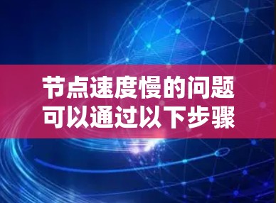 节点速度慢的问题可以通过以下步骤进行分析和解决 节点速度慢的问题可以通过以下步骤进行分析和解决