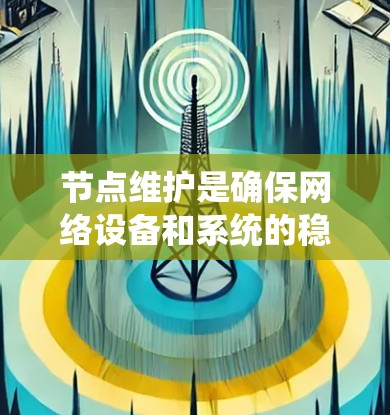 节点维护是确保网络设备和系统的稳定运行的关键环节,涉及多个步骤和方法。以下是节点维护的详细步骤和方法 节点维护是确保网络设备和系统的稳定运行的关键环节,涉及多个步骤和方法。以下是节点维护的详细步骤和方法