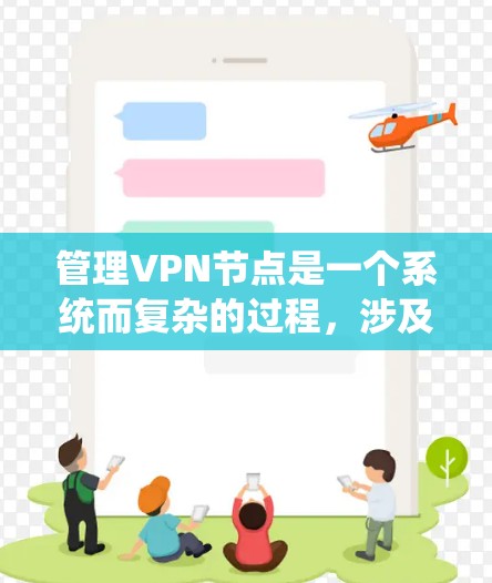 管理VPN节点是一个系统而复杂的过程,涉及多个步骤和考虑因素。以下是对该过程的结构化总结 管理VPN节点是一个系统而复杂的过程,涉及多个步骤和考虑因素。以下是对该过程的结构化总结