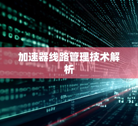 加速器线路管理技术解析 加速器线路管理技术解析