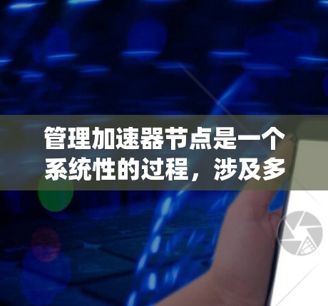 管理加速器节点是一个系统性的过程,涉及多个关键步骤和考虑因素。以下是一个有条理的指南,帮助您有效地管理加速器节点 管理加速器节点是一个系统性的过程,涉及多个关键步骤和考虑因素。以下是一个有条理的指南,帮助您有效地管理加速器节点