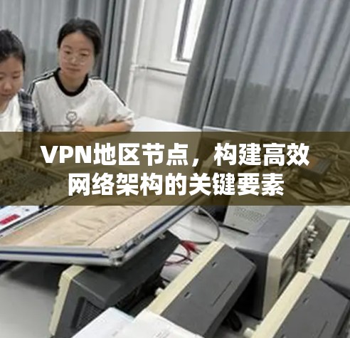 VPN地区节点,构建高效网络架构的关键要素 VPN地区节点,构建高效网络架构的关键要素