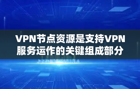 VPN节点资源是支持VPN服务运作的关键组成部分,涉及多个关键要素,包括资源管理、节点分布、安全性、扩展性和成本等。以下是对这些要素的详细分析和总结 VPN节点资源是支持VPN服务运作的关键组成部分,涉及多个关键要素,包括资源管理、节点分布、安全性、扩展性和成本等。以下是对这些要素的详细分析和总结