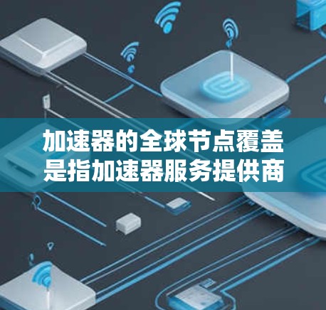加速器的全球节点覆盖是指加速器服务提供商在全球范围内部署的边缘服务器或节点的分布情况。这些节点的目的是为了减少数据传输的延迟,提高数据访问速度,覆盖用户的全球分布 加速器的全球节点覆盖是指加速器服务提供商在全球范围内部署的边缘服务器或节点的分布情况。这些节点的目的是为了减少数据传输的延迟,提高数据访问速度,覆盖用户的全球分布